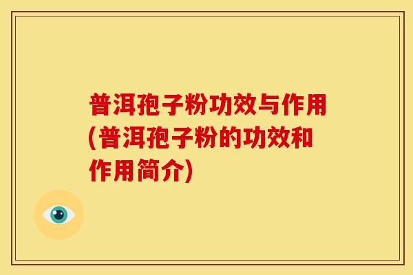 普洱孢子粉功效与作用(普洱孢子粉的功效和作用简介)
