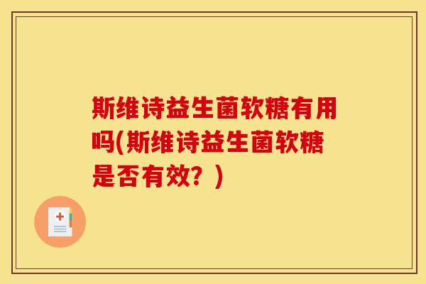 斯维诗益生菌软糖有用吗(斯维诗益生菌软糖是否有效?) 斯维诗益生菌软糖有用吗(斯维诗益生菌软糖是否有效?)