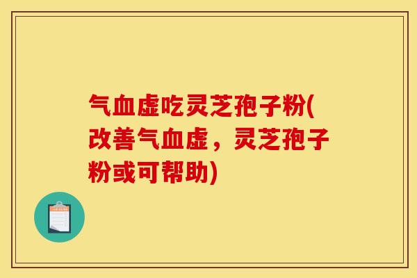气虚吃灵芝孢子粉(改善气虚，灵芝孢子粉或可帮助)