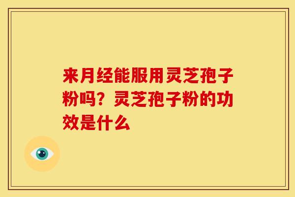 来能服用灵芝孢子粉吗？灵芝孢子粉的功效是什么