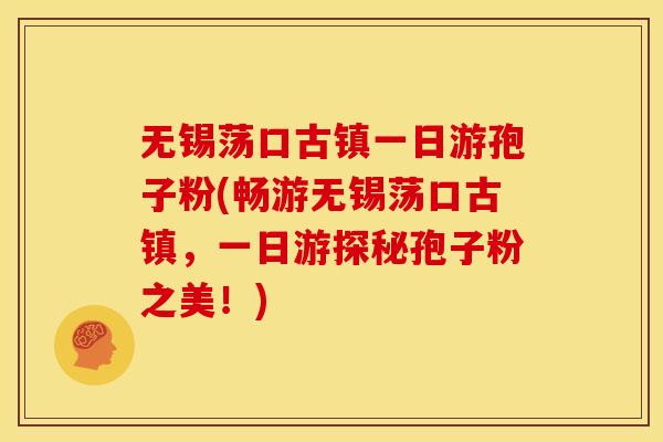 无锡荡口古镇一日游孢子粉(畅游无锡荡口古镇，一日游探秘孢子粉之美！)
