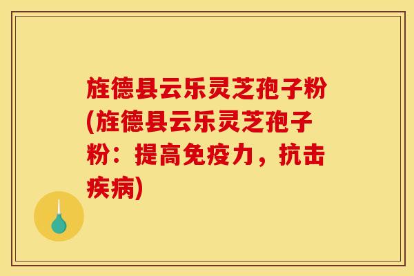 旌德县云乐灵芝孢子粉(旌德县云乐灵芝孢子粉:提高免疫力,抗击) 旌德县云乐灵芝孢子粉(旌德县云乐灵芝孢子粉:提高免疫力,抗击)