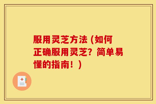 服用灵芝方法 (如何正确服用灵芝?简单易懂的指南!) 服用灵芝方法 (如何正确服用灵芝?简单易懂的指南!)