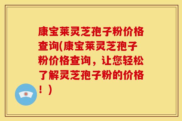康宝莱灵芝孢子粉价格查询(康宝莱灵芝孢子粉价格查询,让您轻松了解灵芝孢子粉的价格!) 康宝莱灵芝孢子粉价格查询(康宝莱灵芝孢子粉价格查询,让您轻松了解灵芝孢子粉的价格!)