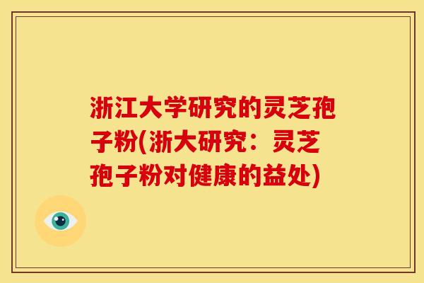 浙江大学研究的灵芝孢子粉(浙大研究：灵芝孢子粉对健康的益处)