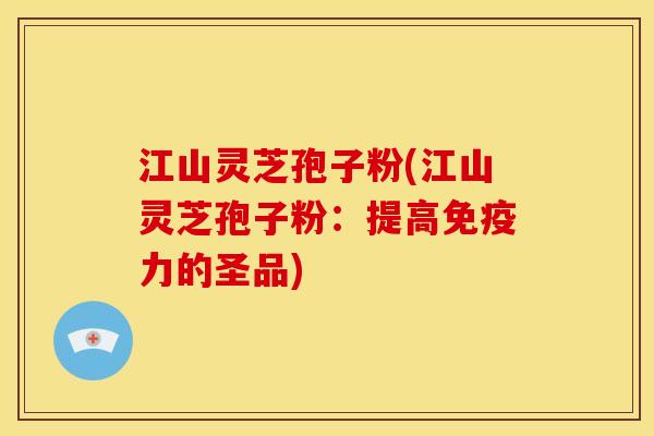 江山灵芝孢子粉(江山灵芝孢子粉:提高免疫力的圣品) 江山灵芝孢子粉(江山灵芝孢子粉:提高免疫力的圣品)