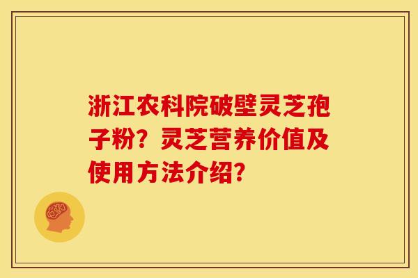 浙江农科院破壁灵芝孢子粉?灵芝营养价值及使用方法介绍? 浙江农科院破壁灵芝孢子粉?灵芝营养价值及使用方法介绍?