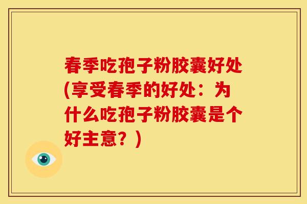 春季吃孢子粉胶囊好处(享受春季的好处：为什么吃孢子粉胶囊是个好主意？)