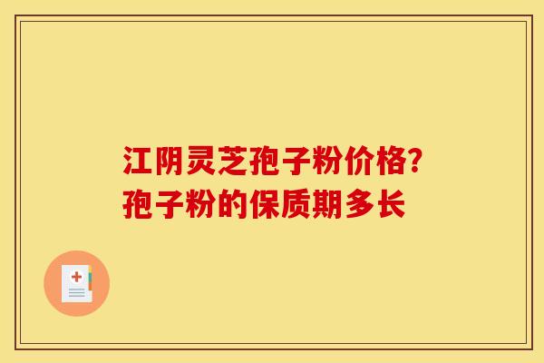 江阴灵芝孢子粉价格?孢子粉的保质期多长 江阴灵芝孢子粉价格?孢子粉的保质期多长