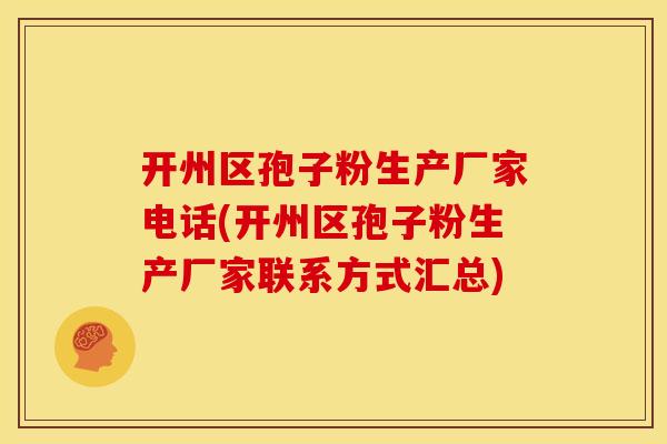 开州区孢子粉生产厂家电话(开州区孢子粉生产厂家联系方式汇总)