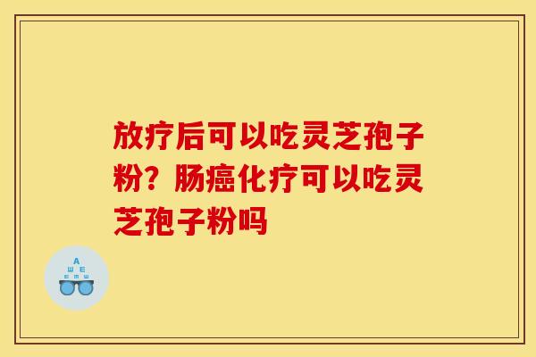 后可以吃灵芝孢子粉？肠可以吃灵芝孢子粉吗