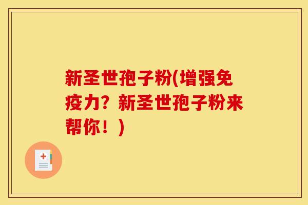 新圣世孢子粉(增强免疫力？新圣世孢子粉来帮你！)