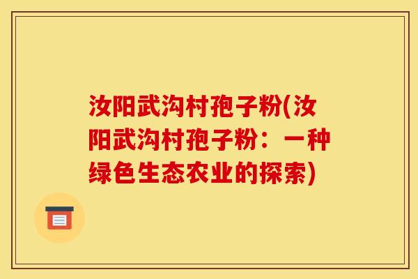 汝阳武沟村孢子粉(汝阳武沟村孢子粉：一种绿色生态农业的探索)