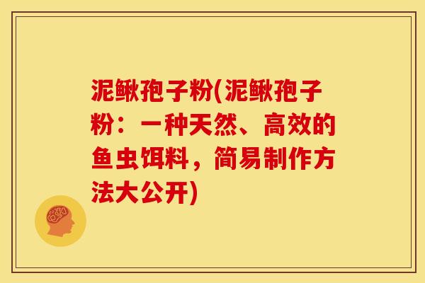 泥鳅孢子粉(泥鳅孢子粉:一种天然、高效的鱼虫饵料,简易制作方法大公开) 泥鳅孢子粉(泥鳅孢子粉:一种天然、高效的鱼虫饵料,简易制作方法大公开)