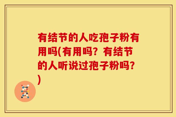 有结节的人吃孢子粉有用吗(有用吗？有结节的人听说过孢子粉吗？)