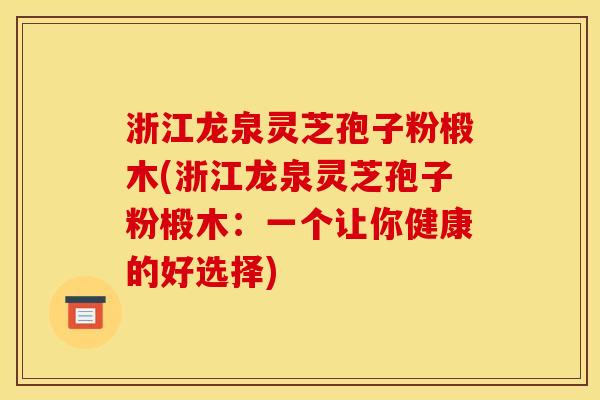 浙江龙泉灵芝孢子粉椴木(浙江龙泉灵芝孢子粉椴木：一个让你健康的好选择)