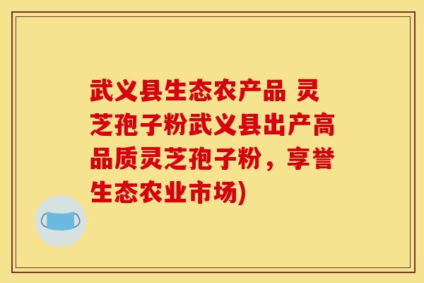 武义县生态农产品 灵芝孢子粉武义县出产高品质灵芝孢子粉,享誉生态农业市场) 武义县生态农产品 灵芝孢子粉武义县出产高品质灵芝孢子粉,享誉生态农业市场)