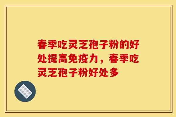 春季吃灵芝孢子粉的好处提高免疫力，春季吃灵芝孢子粉好处多