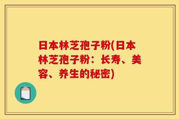 日本林芝孢子粉(日本林芝孢子粉:长寿、美容、养生的秘密) 日本林芝孢子粉(日本林芝孢子粉:长寿、美容、养生的秘密)