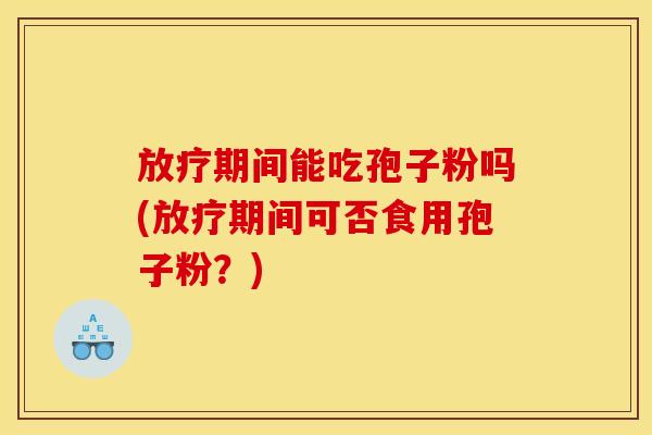 期间能吃孢子粉吗(期间可否食用孢子粉？)