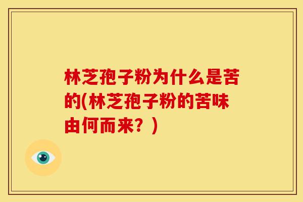 林芝孢子粉为什么是苦的(林芝孢子粉的苦味由何而来？)