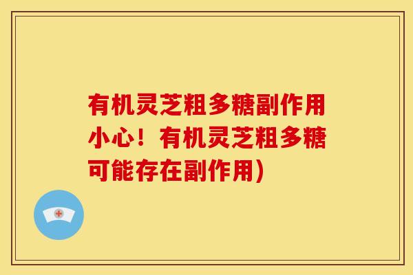 有机灵芝粗多糖副作用小心！有机灵芝粗多糖可能存在副作用)