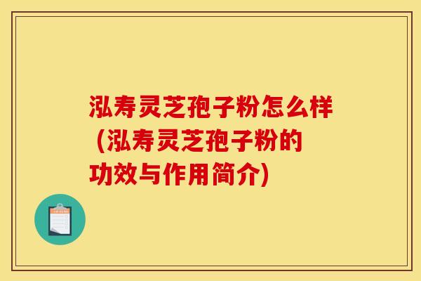 泓寿灵芝孢子粉怎么样 (泓寿灵芝孢子粉的功效与作用简介)