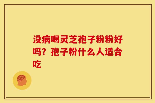 没喝灵芝孢子粉粉好吗?孢子粉什么人适合吃 没喝灵芝孢子粉粉好吗?孢子粉什么人适合吃