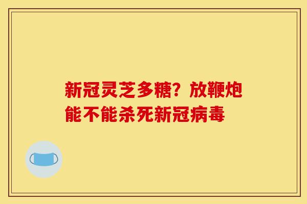 新冠灵芝多糖？放鞭炮能不能杀死新冠
