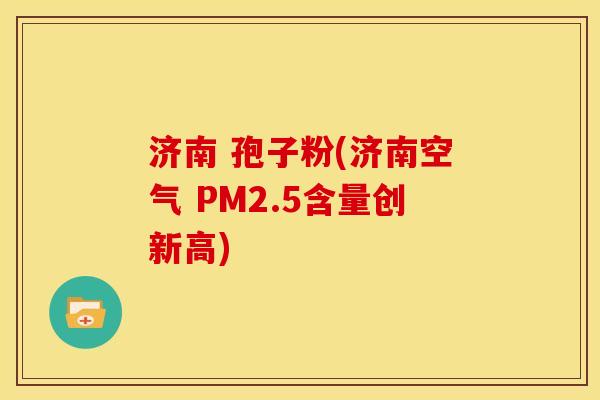 济南 孢子粉(济南空气 PM2.5含量创新高)