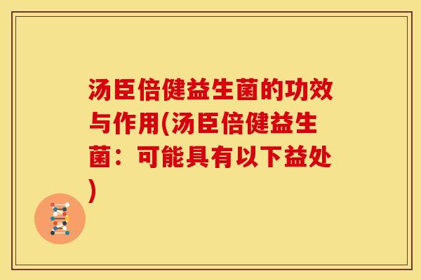 汤臣倍健益生菌的功效与作用(汤臣倍健益生菌:可能具有以下益处) 汤臣倍健益生菌的功效与作用(汤臣倍健益生菌:可能具有以下益处)