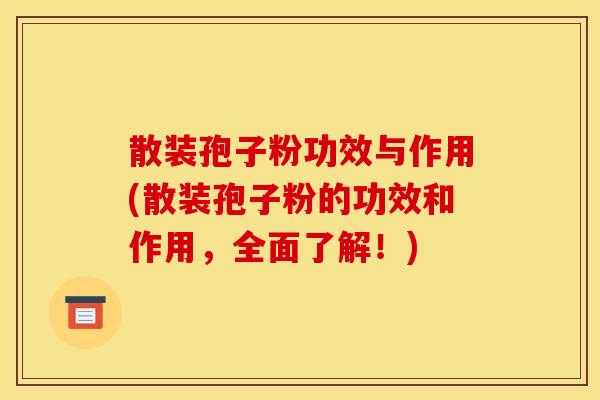 散装孢子粉功效与作用(散装孢子粉的功效和作用,全面了解!) 散装孢子粉功效与作用(散装孢子粉的功效和作用,全面了解!)
