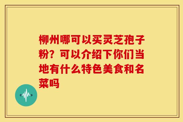 柳州哪可以买灵芝孢子粉？可以介绍下你们当地有什么特色美食和名菜吗