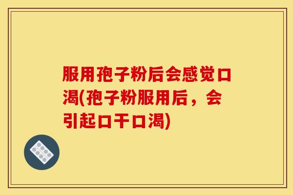 服用孢子粉后会感觉口渴(孢子粉服用后，会引起口干口渴)