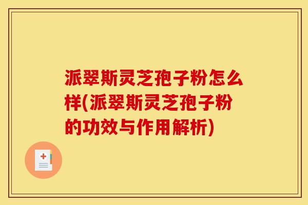派翠斯灵芝孢子粉怎么样(派翠斯灵芝孢子粉的功效与作用解析) 派翠斯灵芝孢子粉怎么样(派翠斯灵芝孢子粉的功效与作用解析)