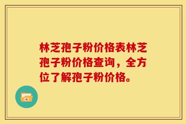 林芝孢子粉价格表林芝孢子粉价格查询,全方位了解孢子粉价格。 林芝孢子粉价格表林芝孢子粉价格查询,全方位了解孢子粉价格。