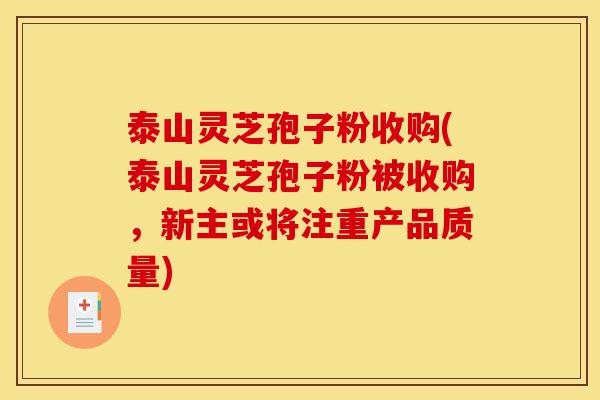 泰山灵芝孢子粉收购(泰山灵芝孢子粉被收购,新主或将注重产品质量) 泰山灵芝孢子粉收购(泰山灵芝孢子粉被收购,新主或将注重产品质量)