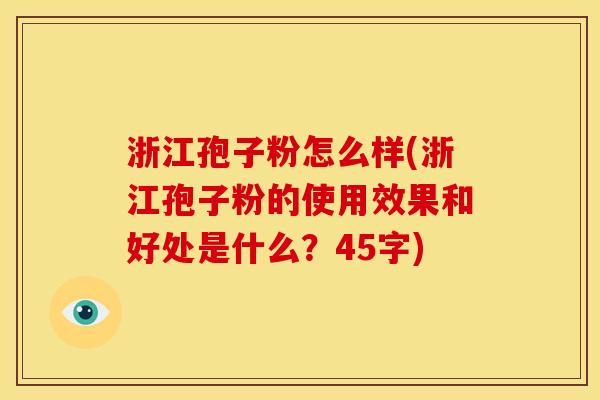 浙江孢子粉怎么样(浙江孢子粉的使用效果和好处是什么?45字) 浙江孢子粉怎么样(浙江孢子粉的使用效果和好处是什么?45字)