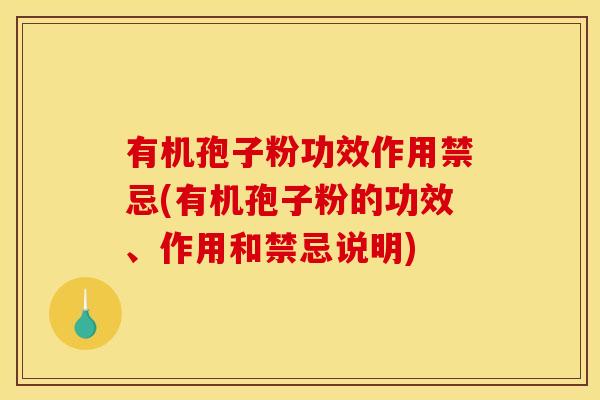 有机孢子粉功效作用禁忌(有机孢子粉的功效、作用和禁忌说明)