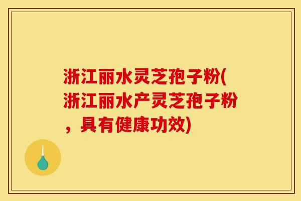 浙江丽水灵芝孢子粉(浙江丽水产灵芝孢子粉,具有健康功效) 浙江丽水灵芝孢子粉(浙江丽水产灵芝孢子粉,具有健康功效)