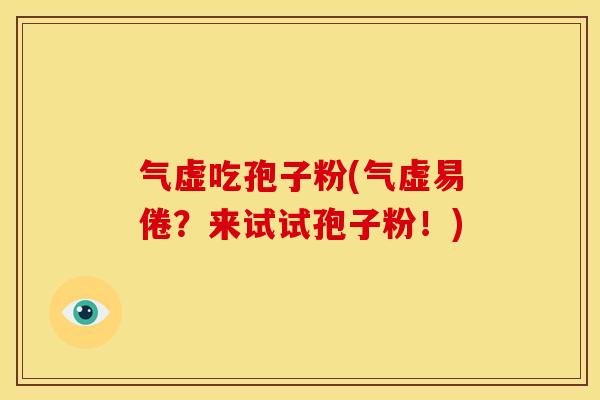 气虚吃孢子粉(气虚易倦?来试试孢子粉!) 气虚吃孢子粉(气虚易倦?来试试孢子粉!)