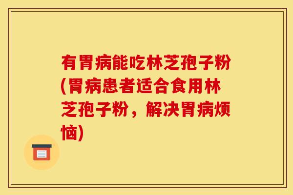 有胃能吃林芝孢子粉(胃患者适合食用林芝孢子粉,解决胃烦恼) 有胃能吃林芝孢子粉(胃患者适合食用林芝孢子粉,解决胃烦恼)