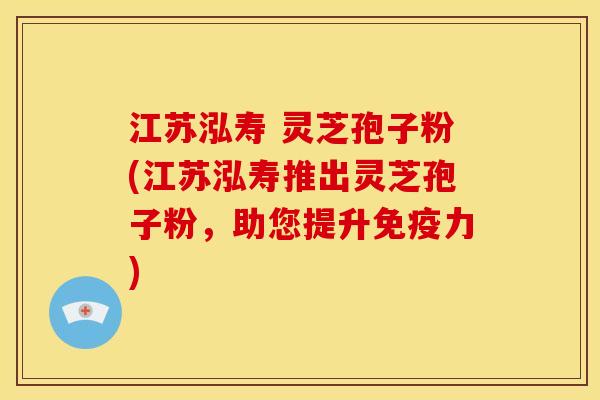 江苏泓寿 灵芝孢子粉(江苏泓寿推出灵芝孢子粉,助您提升免疫力) 江苏泓寿 灵芝孢子粉(江苏泓寿推出灵芝孢子粉,助您提升免疫力)