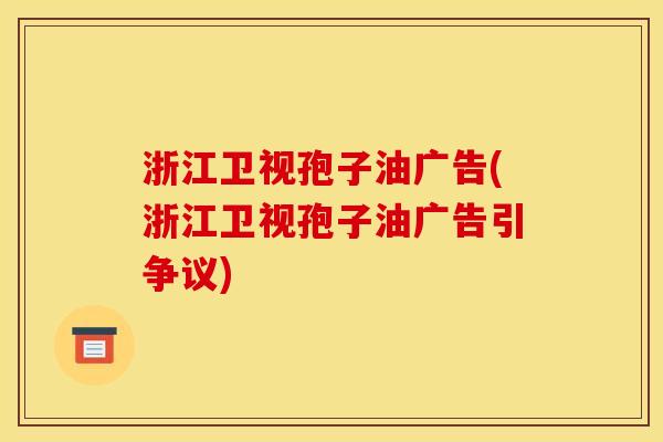 浙江卫视孢子油广告(浙江卫视孢子油广告引争议) 浙江卫视孢子油广告(浙江卫视孢子油广告引争议)
