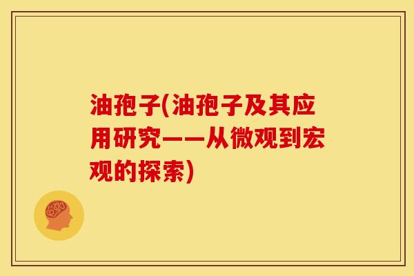 油孢子(油孢子及其应用研究——从微观到宏观的探索) 油孢子(油孢子及其应用研究——从微观到宏观的探索)