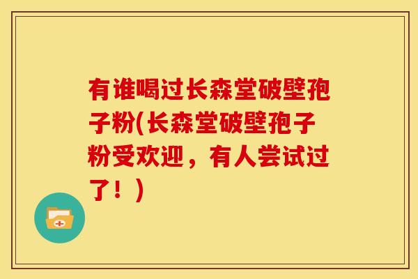 有谁喝过长森堂破壁孢子粉(长森堂破壁孢子粉受欢迎,有人尝试过了!) 有谁喝过长森堂破壁孢子粉(长森堂破壁孢子粉受欢迎,有人尝试过了!)