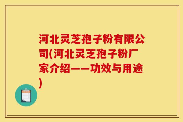 河北灵芝孢子粉有限公司(河北灵芝孢子粉厂家介绍——功效与用途)