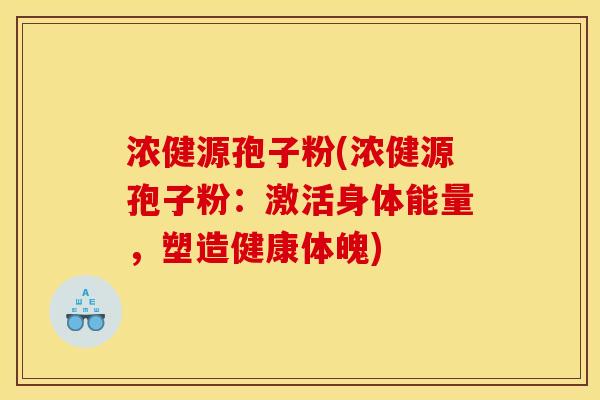 浓健源孢子粉(浓健源孢子粉:激活身体能量,塑造健康体魄) 浓健源孢子粉(浓健源孢子粉:激活身体能量,塑造健康体魄)