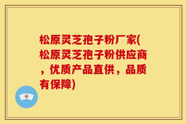 松原灵芝孢子粉厂家(松原灵芝孢子粉供应商,优质产品直供,品质有保障) 松原灵芝孢子粉厂家(松原灵芝孢子粉供应商,优质产品直供,品质有保障)