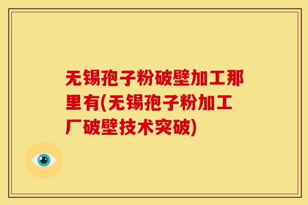 无锡孢子粉破壁加工那里有(无锡孢子粉加工厂破壁技术突破) 无锡孢子粉破壁加工那里有(无锡孢子粉加工厂破壁技术突破)